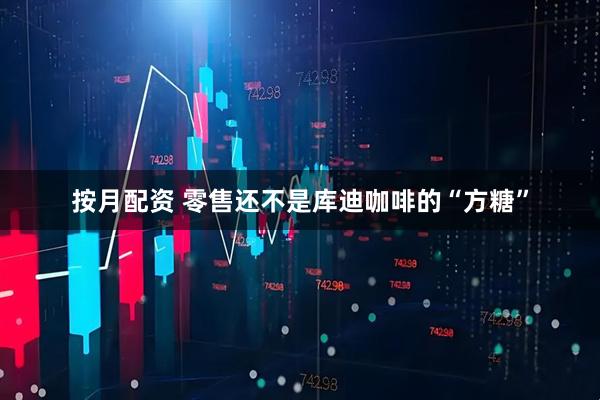 按月配资 零售还不是库迪咖啡的“方糖”