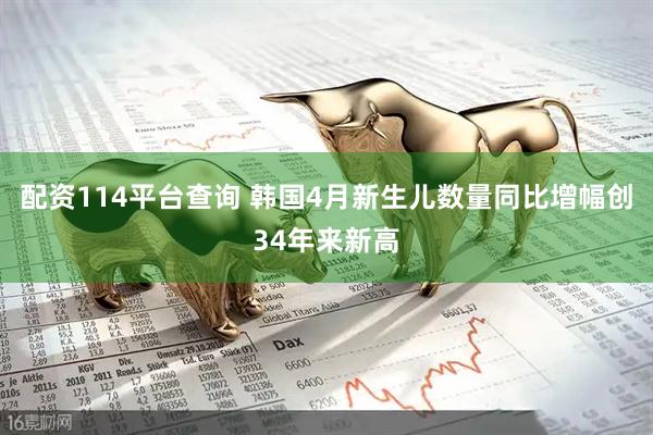 配资114平台查询 韩国4月新生儿数量同比增幅创34年来新高
