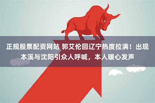 正规股票配资网站 郭艾伦回辽宁热度拉满！出现本溪与沈阳引众人呼喊，本人暖心发声
