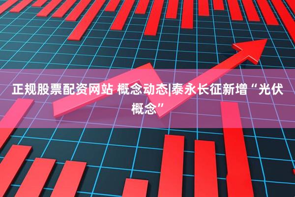 正规股票配资网站 概念动态|泰永长征新增“光伏概念”