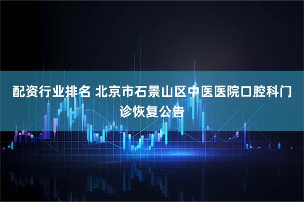 配资行业排名 北京市石景山区中医医院口腔科门诊恢复公告
