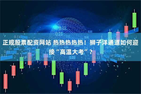 正规股票配资网站 热热热热热！狮子洋通道如何迎接“高温大考”？