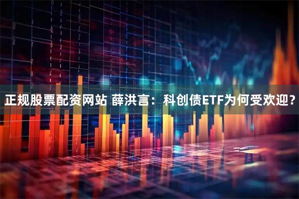 正规股票配资网站 薛洪言：科创债ETF为何受欢迎？