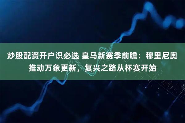 炒股配资开户识必选 皇马新赛季前瞻：穆里尼奥推动万象更新，复兴之路从杯赛开始