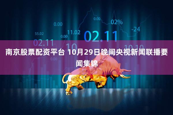 南京股票配资平台 10月29日晚间央视新闻联播要闻集锦